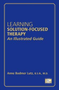 Title: Learning Solution-Focused Therapy: An Illustrated Guide, Author: Anne Bodmer Lutz BSN MD