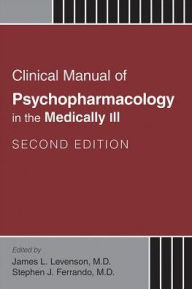 Title: Clinical Manual of Psychopharmacology in the Medically Ill, Author: James L. Levenson MD