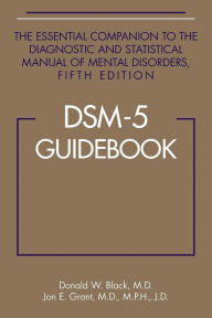 Title: DSM-5® Guidebook: The Essential Companion to the Diagnostic and Statistical Manual of Mental Disorders, Fifth Edition, Author: Donald W. Black MD