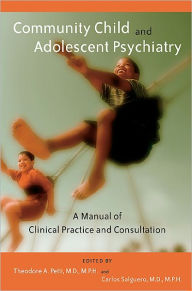 Title: Community Child and Adolescent Psychiatry: A Manual of Clinical Practice and Consultation, Author: Theodore A. Petti MD MPH