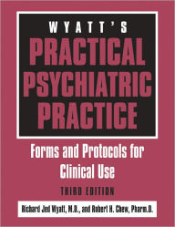 Title: Wyatt's Practical Psychiatric Practice: Forms and Protocols for Clinical Use, Author: Richard Jed Wyatt MD