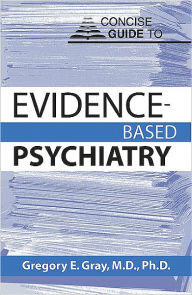 Title: Concise Guide to Evidence-Based Psychiatry, Author: Gregory E. Gray MD PhD