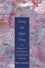 Title: Doing the Right Thing: An Approach to Moral Issues in Mental Health Treatment, Author: John R. Peteet MD