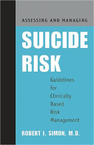Title: Assessing and Managing Suicide Risk: Guidelines for Clinically Based Risk Management, Author: Robert I. Simon MD
