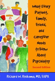 Title: What Every Patient, Family, Friend, and Caregiver Needs to Know About Psychiatry, Author: Richard W. Roukema MD FAPA