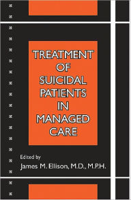 Title: Treatment of Suicidal Patients in Managed Care, Author: James M. Ellison