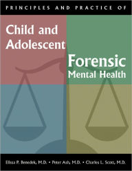 Title: Principles and Practice of Child and Adolescent Forensic Mental Health, Author: Elissa P. Benedek MD