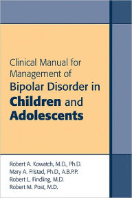 Title: Clinical Manual for Management of Bipolar Disorder in Children and Adolescents, Author: Robert A. Kowatch MD PhD