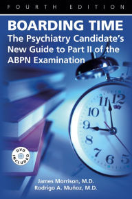 Title: Boarding Time: The Psychiatry Candidate's New Guide to Part II of the ABPN Examination, Author: James Morrison MD