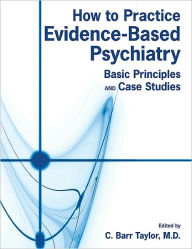Title: How to Practice Evidence-Based Psychiatry: Basic Principles and Case Studies, Author: C. Barr Taylor MD