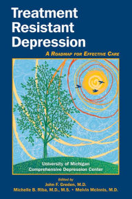 Title: Treatment Resistant Depression: A Roadmap for Effective Care, Author: University of Michigan Comprehensive Depression Center