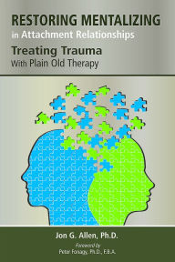 Title: Restoring Mentalizing in Attachment Relationships: Treating Trauma With Plain Old Therapy, Author: Jon G. Allen PhD