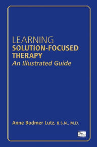 Title: Learning Solution-Focused Therapy: An Illustrated Guide, Author: Anne Bodmer Lutz BSN MD
