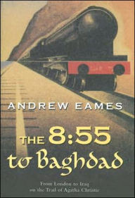 Title: 8:55 From London to Iraq on the Trail of Agatha Christie, Author: Andrew Eames