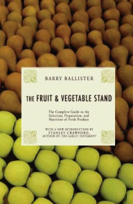 Title: Fruit and Vegetable Stand: The Complete Guide to the Selection, Preparation and Nutrition of Fresh and Organic Produce, Author: Barry Ballister