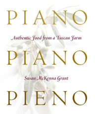 Title: Piano, Piano, Pieno: Authentic Food from a Tuscan Farm, Author: Susan McKenna Grant