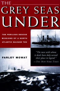 Title: The Grey Seas Under: The Perilous Rescue Missions of a North Atlantic Salvage Tug, Author: Farley Mowat
