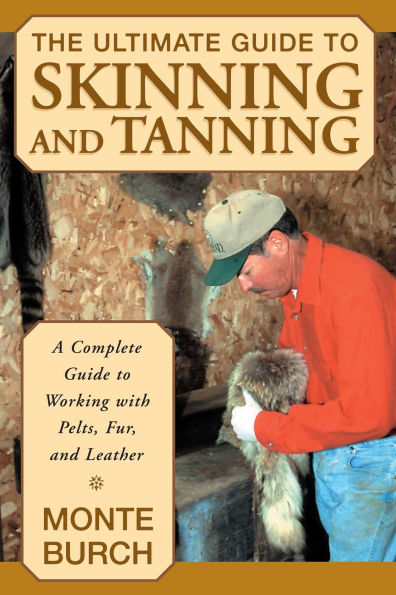 Ultimate Guide To Skinning And Tanning: A Complete Working With Pelts, Fur, Leather