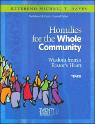 Title: Homilies for the Whole Community: Wisdom from a Pastor's Heart, Year B, Author: Michael T. Hayes