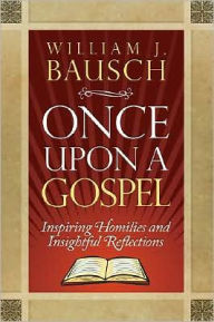 Title: Once Upon a Gospel: Inspiring Homilies and Insightful Reflections, Author: William J. Bausch