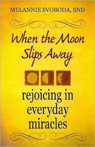 Title: When the Moon Slips Away: Rejoicing in Everyday Miracles, Author: Melannie Svoboda