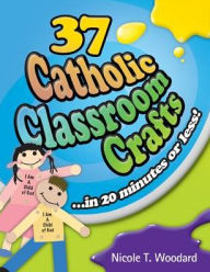 Title: 37 Catholic Classroom Crafts in 20 Minutes or Less!, Author: Nicole T. Woodard