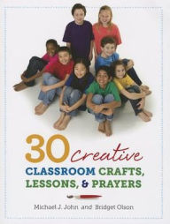 Title: 30 Creative Classroom Crafts, Lessons, and Prayers, Author: Michael John