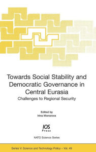 Title: Towards Social Stability and Democratic Governance in Central Eurasia: Challenges to Regional Security, Author: Irina Morozova
