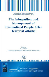 Title: The Integration and Management of Traumatized People After Terrorist Attacks - Volume 15 NATO Security through Science Series: Human and Societal Dynamics, Author: S. Begeç