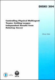 Title: Controlling Physical Multiagent Teams: Getting League-Independent Results from RoboCup Soccer - Volume 304 Dissertations in Artificial Intelligence Infix, Author: O. Obst