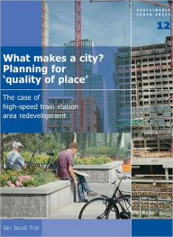 Title: What Makes a City? Planning for 'Quality of Place': The Case of High-Speed Train Station Area Development - Volume 12 Sustainable Urban Areas, Author: J. J. Trip