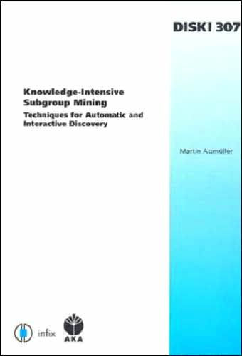 Knowledge-Intensive Subgroup Mining: Techniques for Automatic and Interactive Discovery - Volume 307 Dissertations in Artificial Intelligence ¿ Infix