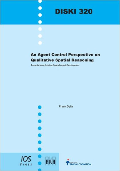 An Agent Control Perspective on Qualitative Spatial Reasoning: Towards More Intuitive Spatial Agent Development - Volume 320 Dissertations in Artificial Intelligence