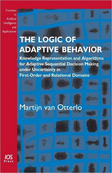 The Logic of Adaptive Behavior: Knowledge Representation and Algorithms for Adaptive Sequential Decision Making under Uncertainty in First-Order and Relational Domains