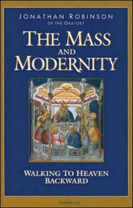 Title: The Mass And Modernity: Walking to Heaven Backward / Edition 1, Author: Jonathan Robinson