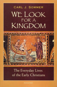 Title: We Look for a Kingdom: The Everyday Lives of the Early Christians, Author: Carl Sommer