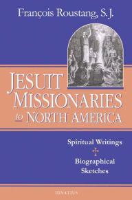 Title: Jesuit Missionaries to North America: Spiritual Writings And Biographical Sketches, Author: Francois Roustang