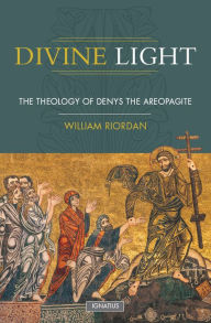 Title: Divine Light: Theology of Denys the Areopagite / Edition 1, Author: William K. Riordan