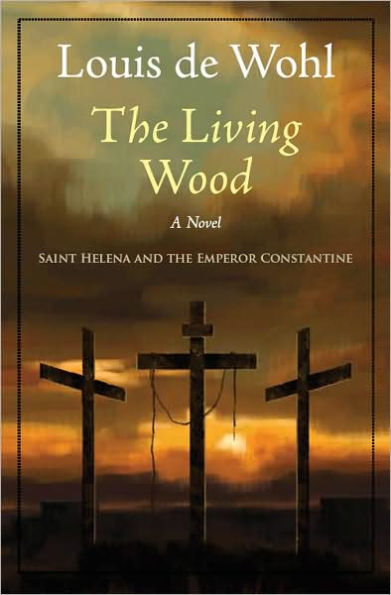 The Living Wood: A Novel about Saint Helena and the Emperor Constantine