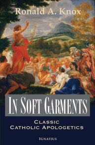 Title: In Soft Garments: Classic Catholic Apologetics, Author: Ronald Knox