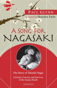 Title: A Song for Nagasaki: The Story of Takashi Nagai: Scientist, Convert, and Survivor of the Atomic Bomb, Author: Paul Glynn