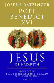 Title: Jesus of Nazareth: Holy Week: From the Entrance Into Jerusalem To The Resurrection, Author: Pope Benedict XVI