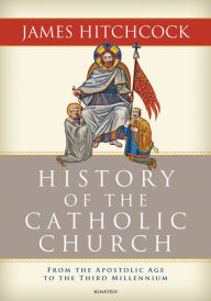 Title: History of the Catholic Church: From the Apostolic Age to the Third Millennium, Author: James Hitchcock