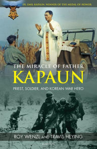 Title: The Miracle of Father Kapaun: Priest, Soldier, and Korean War Hero, Author: Roy Wenzl