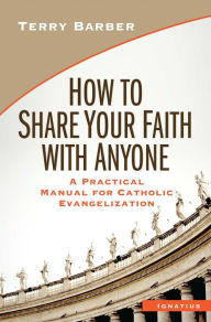 Title: How to Share Your Faith with Anyone: A Practical Manual for Catholic Evangelization, Author: Terry Barber