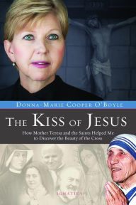 Title: Kiss of Jesus: How Mother Teresa and the Saints Helped Me to Discover the Beauty of the Cross, Author: Donna-Marie Cooper O'Boyle