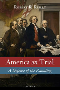 Title: America on Trial: A Defense of the Founding, Author: Robert Reilly