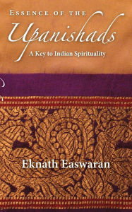 Title: Essence of the Upanishads: A Key to Indian Spirituality, Author: Eknath Easwaran