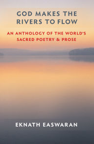 Title: God Makes the Rivers to Flow: An Anthology of the World's Sacred Poetry and Prose, Author: Eknath Easwaran