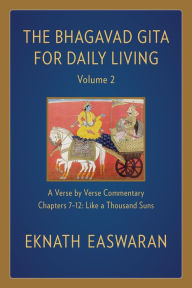 Title: The Bhagavad Gita for Daily Living, Volume 2: A Verse-by-Verse Commentary: Chapters 7-12 Like a Thousand Suns, Author: Eknath Easwaran